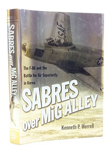 Sabres Over MIG Alley: The F-86 and the Battle for Air Superiority in Korea - Werrell, Kenneth P.