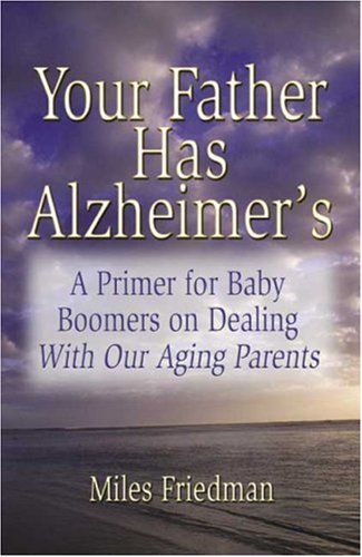 Your Father Has Alzheimer's: A Guide to Baby Boomers in Dealing with Our Aging Parents (9781591293101) by Friedman, Miles