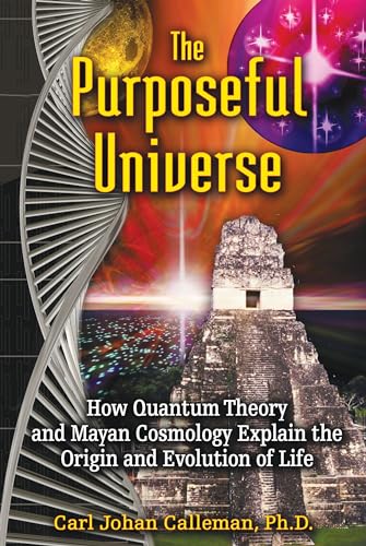 The Purposeful Universe: How Quantum Theory and Mayan Cosmology Explain the Origin and Evolution of Life (9781591431046) by Calleman Ph.D., Carl Johan