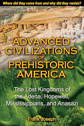 Advanced Civilizations of Prehistoric America: The Lost Kingdoms of the Adena, Hopewell, Mississi...