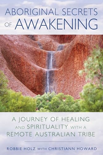 Aboriginal Secrets of Awakening: A Journey of Healing and Spirituality with a Remote Australian T...