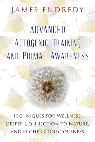 Stock image for Advanced Autogenic Training and Primal Awareness: Techniques for Wellness, Deeper Connection to Nature, and Higher Consciousness for sale by Books Puddle