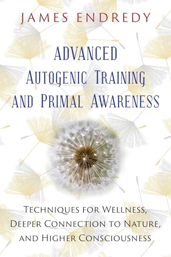 9781591432456: Advanced Autogenic Training and Primal Awareness: Techniques for Wellness, Deeper Connection to Nature, and Higher Consciousness