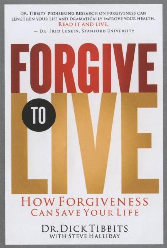 Forgive to Live: How Practicing 3 Levels of Forgiveness Will Save Your Life (9781591455431) by Tibbits, Dick; Halliday, Steve