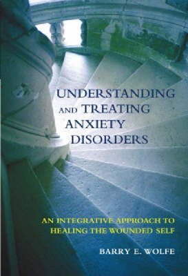 Stock image for Understanding And Treating Anxiety Disorders: An Integrative Approach To Healing The Wounded Self for sale by Irish Booksellers