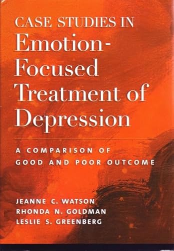 Case Studies in Emotion-Focused Treatment of Depression: A Comparison of Good and Poor Outcome (9781591479291) by Watson, Jeanne C.; Goldman, Rhonda N.; Greenberg, Leslie S.