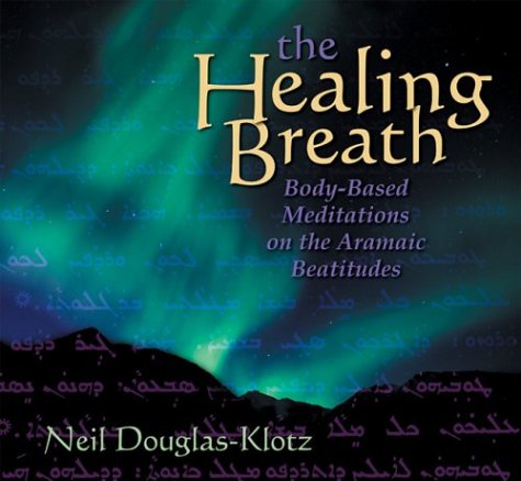 The Healing Breath: Body-Based Meditations on the Aramaic Beatitudes (9781591790747) by Douglas-Klotz, Neal