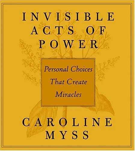 Invisible Acts of Power: Personal Choices That Create Miracles (9781591791355) by Myss, Caroline