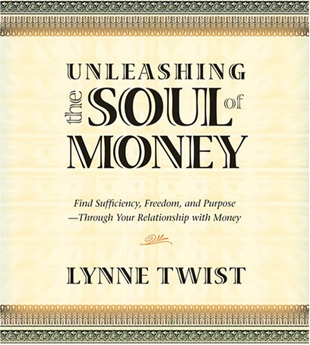 Unleashing the Soul of Money: Find Sufficiency, Freedom, And Purpose -Through Your Relationship With Money (9781591794196) by Twist, Lynne