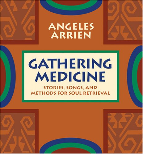 Gathering Medicine: Stories, Songs, and Methods for Soul Retrieval (9781591794851) by Arrien, Angeles, Ph.D.