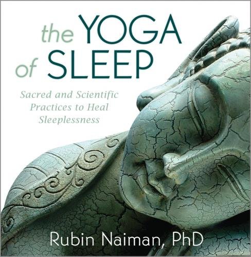 The Yoga of Sleep: Sacred and Scientific Practices to Heal Sleeplessness (9781591799184) by Naiman, Rubin R.