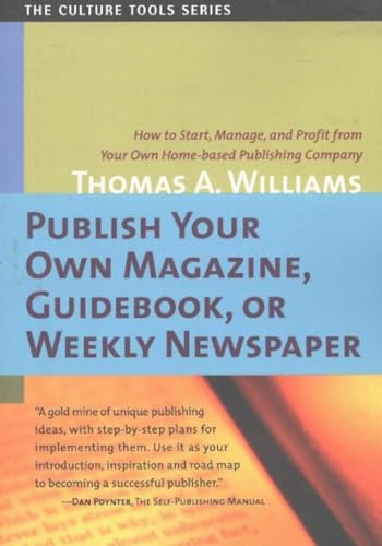 Publish Your Own Magazine, Guide Book, or Weekly Newspaper: How to Start, Manage, and Profit from a Homebased Publishing Company (Culture Tools) (9781591810032) by Williams, Thomas A.