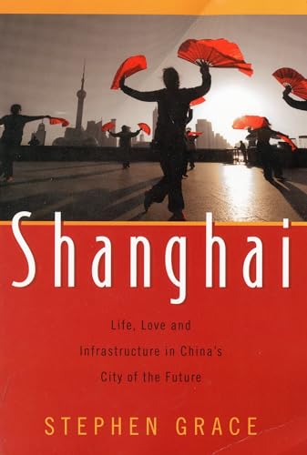 Shanghai: Life, Love and Infrastructure in China's City of the Future (9781591810834) by Grace, Stephen