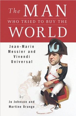 9781591840183: The Man Who Tried to Buy the World: Jean-Marie Messier and Vivendi Universal