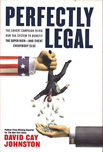 Perfectly Legal: The Covert Campaign to Rig Our Tax System to Benefit the Super Rich - and Cheat Everybody Else - Johnston, David Cay