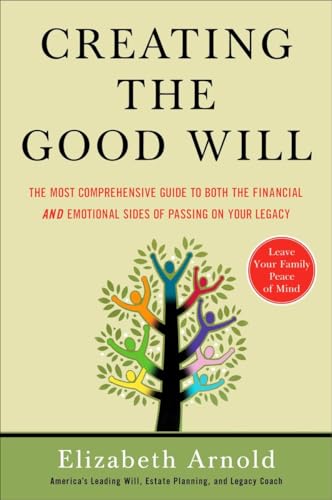 Creating the Good Will: The Most Comprehensive Guide to Both the Financial and Emotional Sides of Passin g on Your Legacy - Arnold, Elizabeth