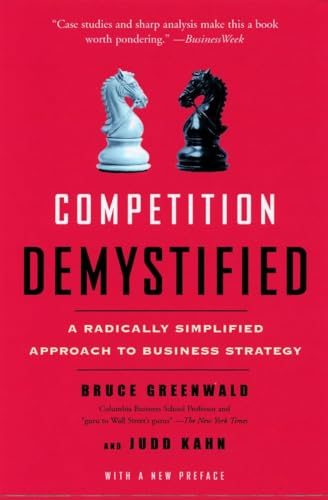 Competition Demystified: A Radically Simplified Approach to Business Strategy (9781591841807) by Greenwald, Bruce C.; Kahn, Judd
