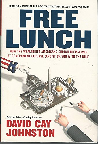 Free Lunch: How the Wealthiest Americans Enrich Themselves at Government Expense (and StickYou with the Bill) - Johnston, David Cay