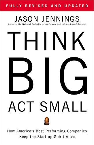 Stock image for Think Big, Act Small: How America's Best Performing Companies Keep the Start-up Spirit Alive for sale by Gulf Coast Books