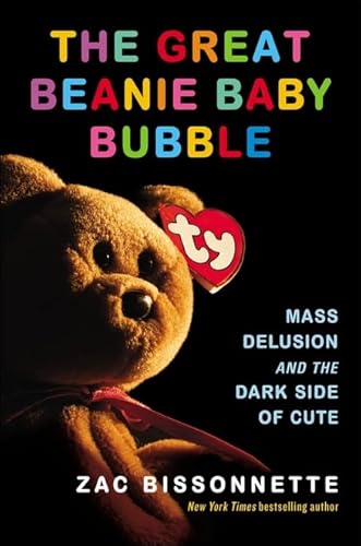 The Great Beanie Baby Bubble: Mass Delusion and the Dark Side of Cute - Bissonnette, Zac