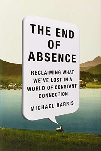 Stock image for The End of Absence: Reclaiming What We've Lost in a World of Constant Connection for sale by SecondSale
