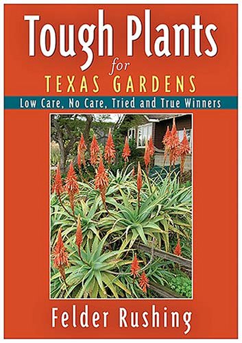 Tough Plants for Texas Gardens: Low Care, No Care, Tried and True Winners (9781591861539) by Felder Rushing