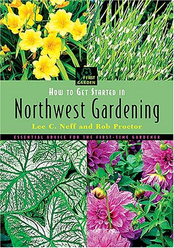 How to Get Started in Northwest Gardening (First Garden) (9781591861843) by Neff, Lee; Proctor, Rob