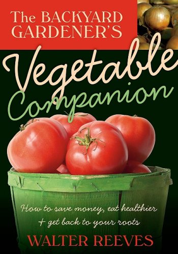 The Backyard Gardener's Vegetable Companion: How to Save Money, Eat Healthier, and Get Back to Your Roots (9781591864523) by Reeves, Walter