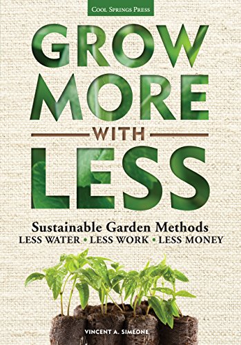 Grow More with Less: Sustainable Garden Methods: Less Water, Less Work, Less Mon