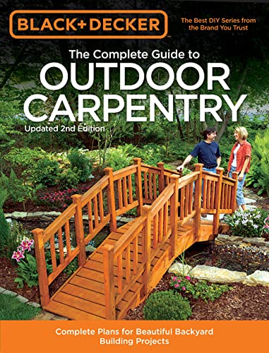 Stock image for Black and Decker the Complete Guide to Outdoor Carpentry, Updated 2nd Edition : Complete Plans for Beautiful Backyard Building Projects for sale by Better World Books
