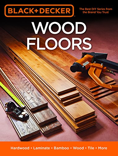 9781591866800: Black & Decker Wood Floors: Hardwood - Laminate - Bamboo - Wood Tile - and More