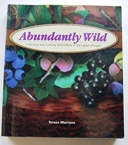 9781591930341: Abundantly Wild: Collecting And Cooking Wild Edibles Of The Upper Midwest