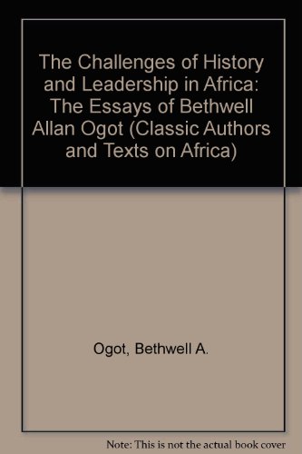 The Challenges of History and Leadership in Africa: The Essays of Bethwell Allan Ogot (Classic Authors and Texts on Africa) (9781592210046) by Bethwell A. Ogot