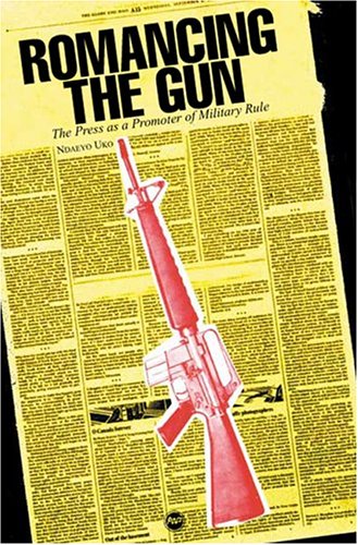 Romancing the Gun: The Press As Promoter of Military Rule (9781592211890) by Uko, Ndaeyo