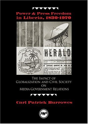 Power And Press Freedom In Liberia, 1830-1970: The Impact Of Globalization And Civil Society On Media-government Relations - Carl Patrick Burrowes