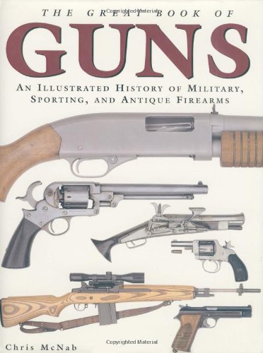 The Great Book of Guns: An Illustrated History of Military, Sporting, and Antique Firearms (9781592233045) by McNab, Chris