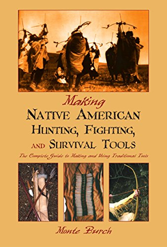 Making Native American Hunting, Fighting, and Survival Tools: The Complete Guide to Making and Us...