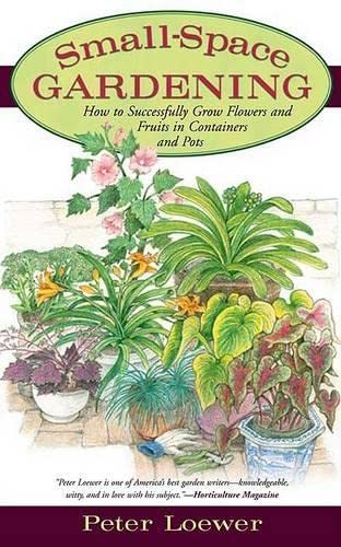 Small-Space Gardening: How To Successfully Grow Flowers And Fruits In Containers And Pots (9781592286362) by Loewer, Peter