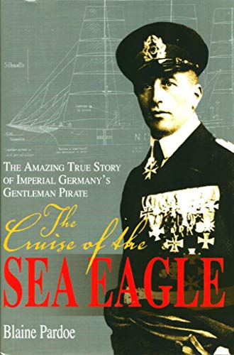 Stock image for The Cruise Of The Sea Eagle: The Amazing True Story Of Imperial Germany's Gentleman Pirate for sale by More Than Words