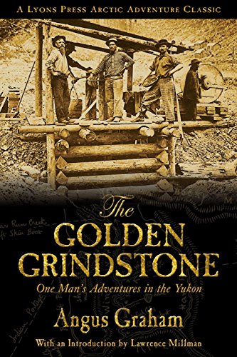 The Golden Grindstone One Man's Adventures in the Yukon