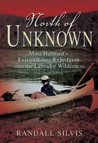 Stock image for North of Unknown : Mina Hubbard's Extraordinary Expedition into the Labrador Wilderness for sale by Better World Books