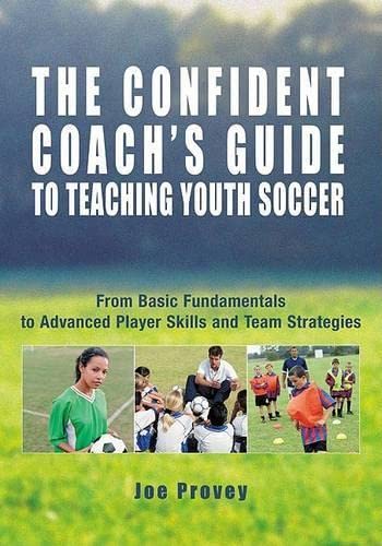 Stock image for The Confident Coach's Guide to Teaching Youth Soccer: From Basic Fundamentals to Advanced Player Skills and Team Strategies Provey, Joe for sale by Aragon Books Canada
