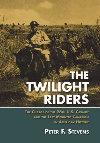 The Twilight Riders: The Charge of the 26th U.S. Cavalry and the Last Mounted Campaign in American History (9781592289240) by Stevens, Peter F.