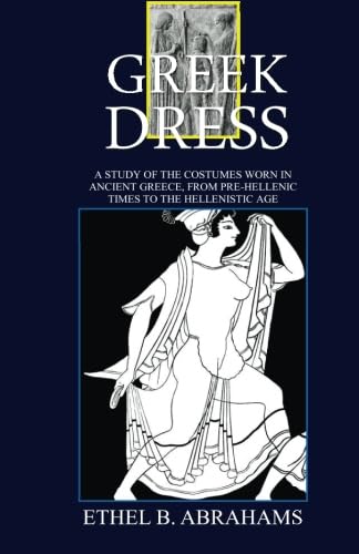 Imagen de archivo de Greek Dress: A study of the Costumes Worn In Ancient Greece, From Pre-Hellenic Times To The Hellenistic Age a la venta por Books From California