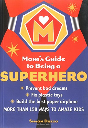 Stock image for The Mom's Guide to Being a Superhero: How to Fix Plastic Toys, Build the Best Paper Airplane, and 150 Other Skills That Will Amaze Your Children and Their Friends for sale by SecondSale