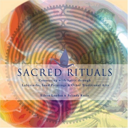 Sacred Rituals: Connecting With Spirit Through Labyrinths, Sand Paintings, And Other Traditional Arts (9781592331390) by Recio, Belinda