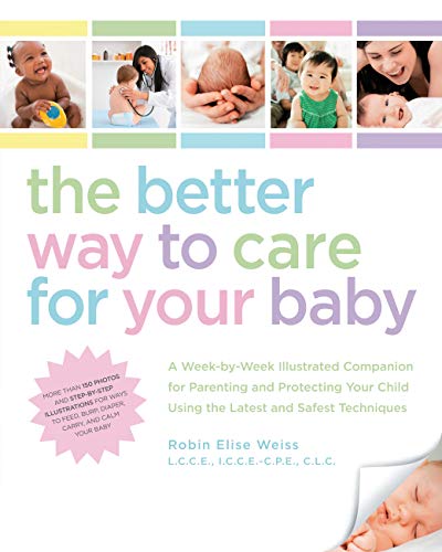 Stock image for The Better Way to Care for Your Baby : A Week-By-Week Illustrated Companion for Parenting and Protecting Your Child Using the Latest and Safest Techniques for sale by Better World Books
