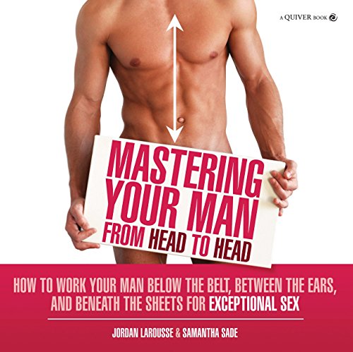 Stock image for Mastering Your Man from Head to Head : How to Work Your Man below the Belt, Between the Ears, and Beneath the Sheets for Exceptional Sex for sale by Better World Books