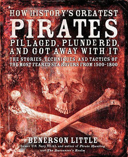 Stock image for How History's Greatest Pirates Pillaged, Plundered, and Got Away With It: The Stories, Techniques, and Tactics of the Most Feared Sea Rovers from 1500-1800 for sale by HPB-Ruby