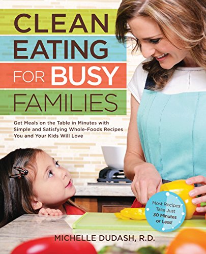 Stock image for Clean Eating for Busy Families: Get Meals on the Table in Minutes with Simple and Satisfying Whole-Foods Recipes You and Your Kids Will Love-Most Recipes Take Just 30 Minutes or Less! for sale by Gulf Coast Books